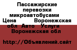 Пассажирские перевозки микроавтобусами  › Цена ­ 700 - Воронежская обл. Авто » Услуги   . Воронежская обл.